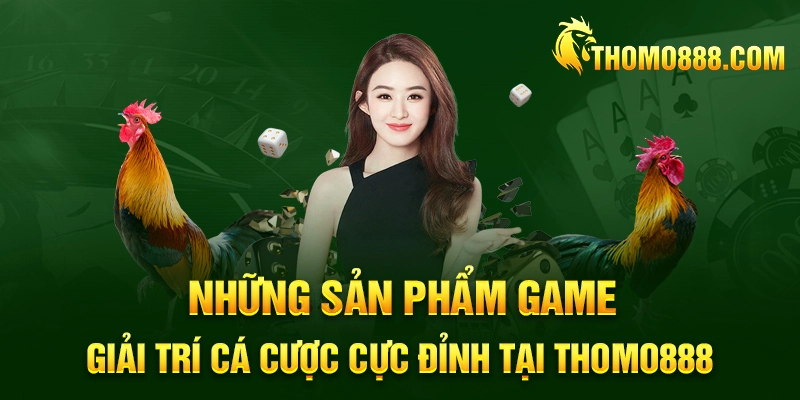 nhung san pham game giai tri ca cuoc cuc dinh tai thomo888